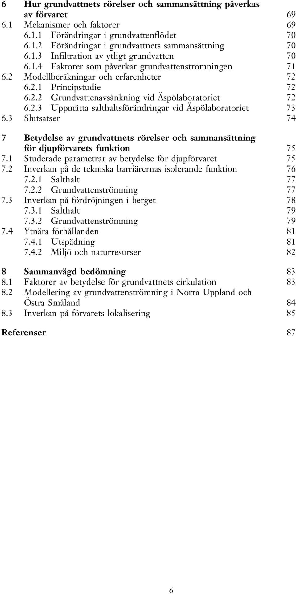 2.3 Uppmätta salthaltsförändringar vid Äspölaboratoriet 73 6.3 Slutsatser 74 7 Betydelse av grundvattnets rörelser och sammansättning för djupförvarets funktion 75 7.