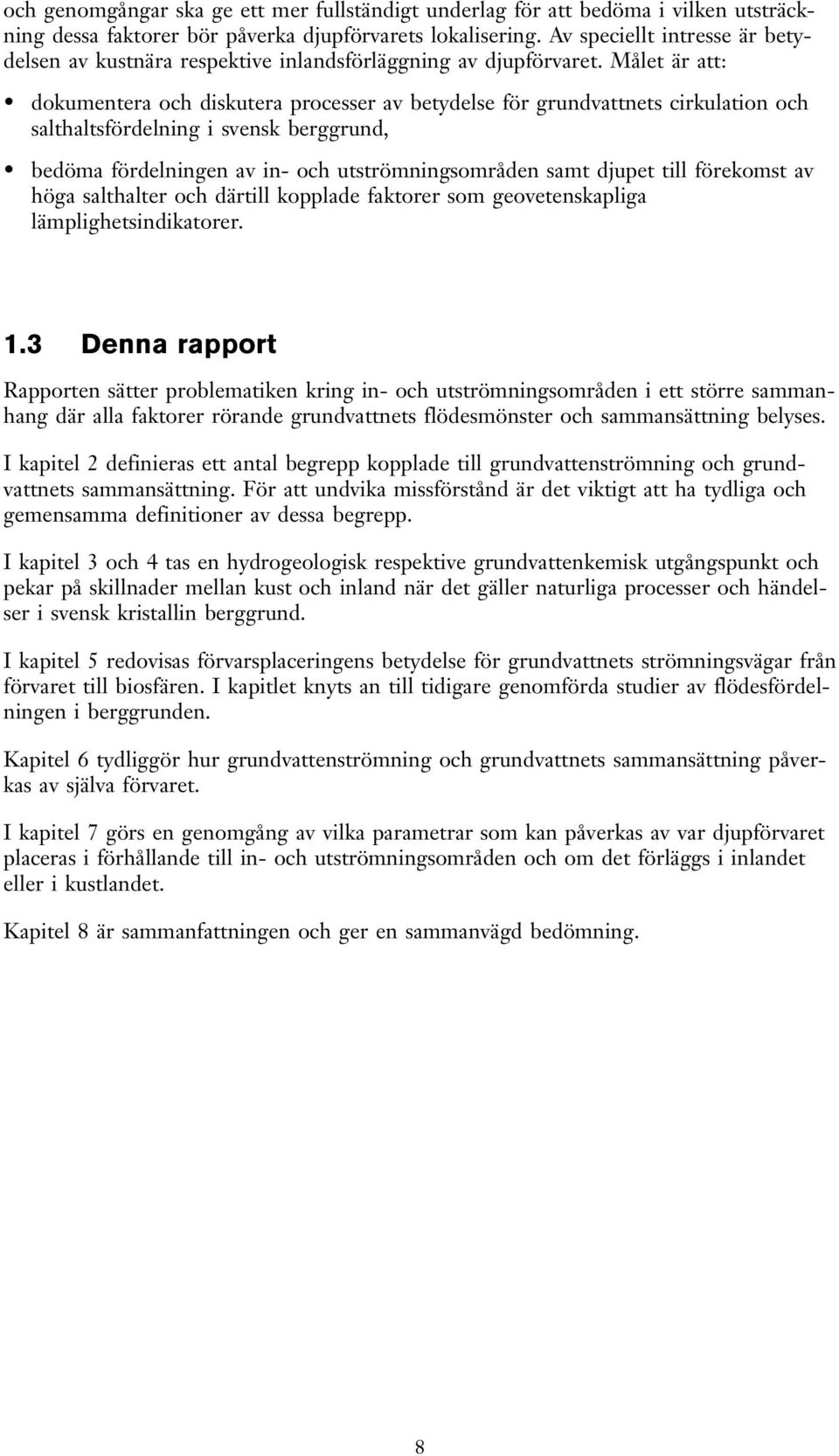 Målet är att: dokumentera och diskutera processer av betydelse för grundvattnets cirkulation och salthaltsfördelning i svensk berggrund, bedöma fördelningen av in- och utströmningsområden samt djupet