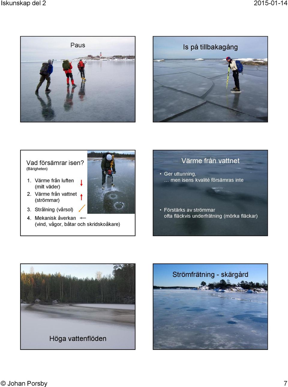 Mekanisk åverkan (vind, vågor, båtar och skridskoåkare) Värme från vattnet Ger uttunning, men
