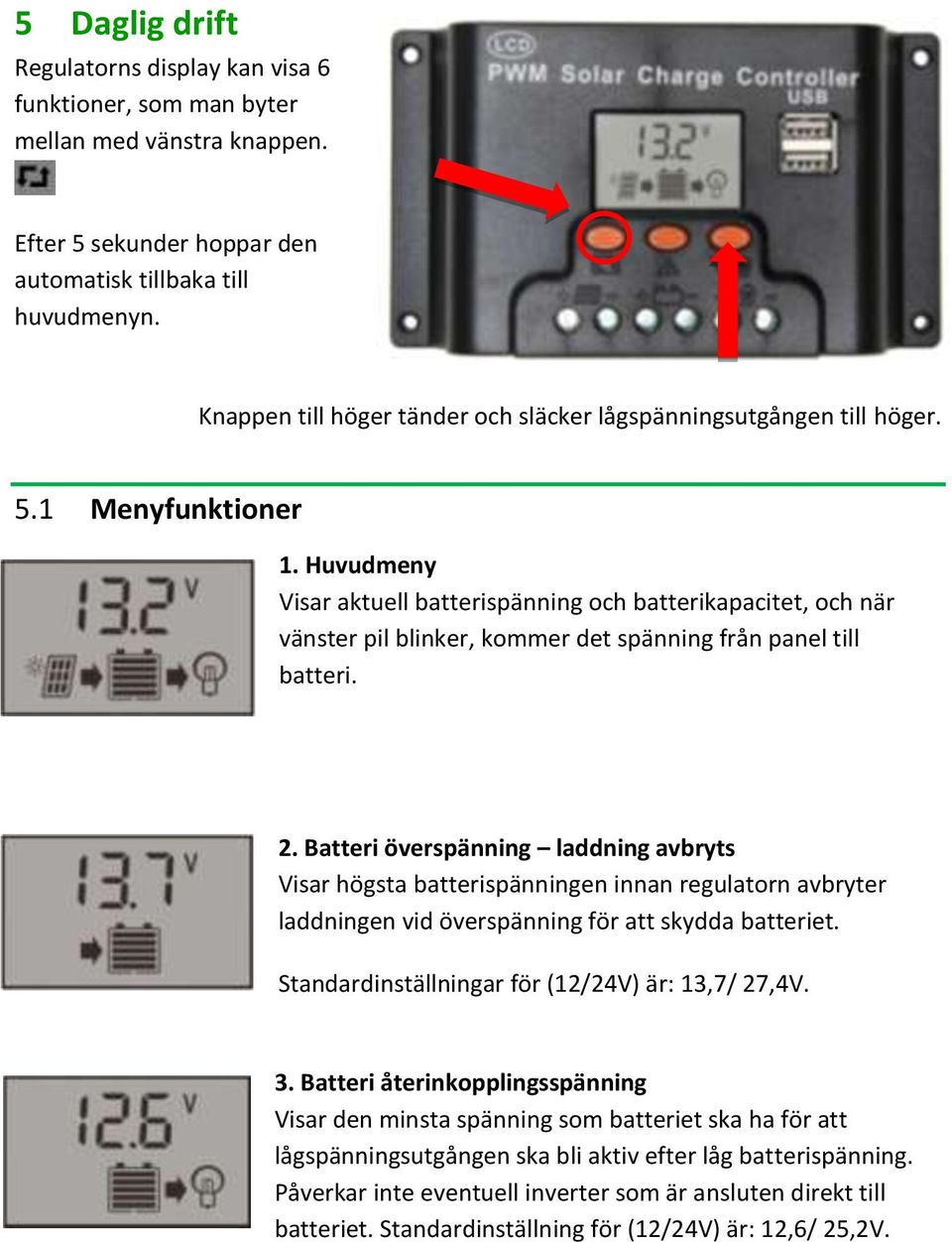 Huvudmeny Visar aktuell batterispänning och batterikapacitet, och när vänster pil blinker, kommer det spänning från panel till batteri. 2.