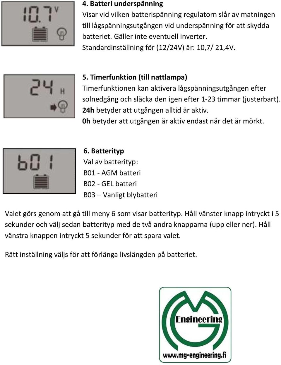 Timerfunktion (till nattlampa) Timerfunktionen kan aktivera lågspänningsutgången efter solnedgång och släcka den igen efter 1-23 timmar (justerbart). 24h betyder att utgången alltid är aktiv.