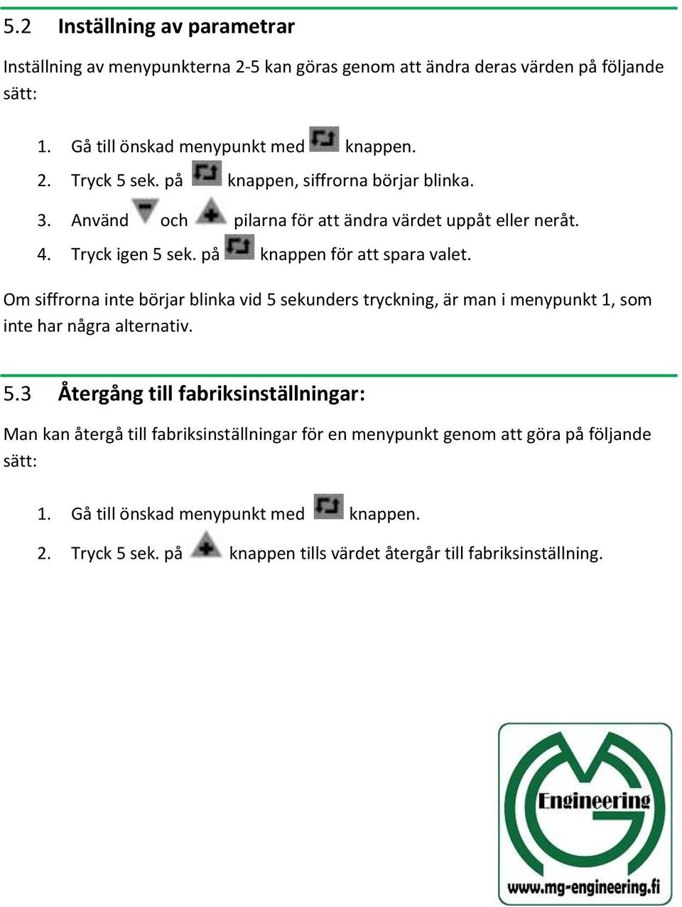 Om siffrorna inte börjar blinka vid 5 sekunders tryckning, är man i menypunkt 1, som inte har några alternativ. 5.3 Återgång till fabriksinställningar: Man kan återgå till fabriksinställningar för en menypunkt genom att göra på följande sätt: 1.