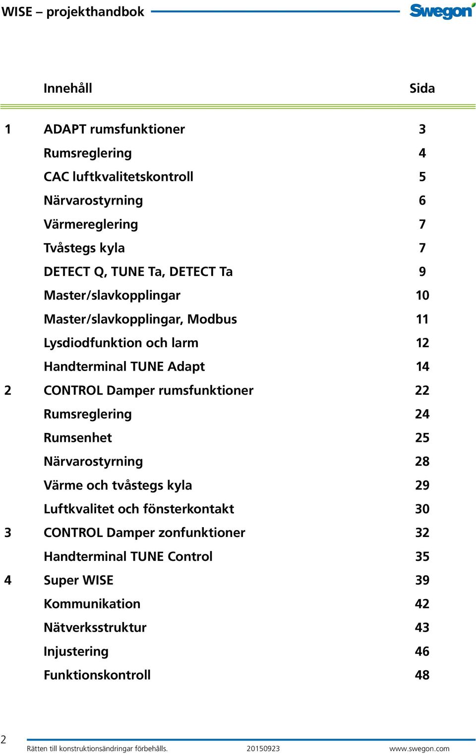CONTROL Damper rumsfunktioner 22 Rumsreglering 24 Rumsenhet 25 Närvarostyrning 28 Värme och tvåstegs kyla 29 Luftkvalitet och fönsterkontakt