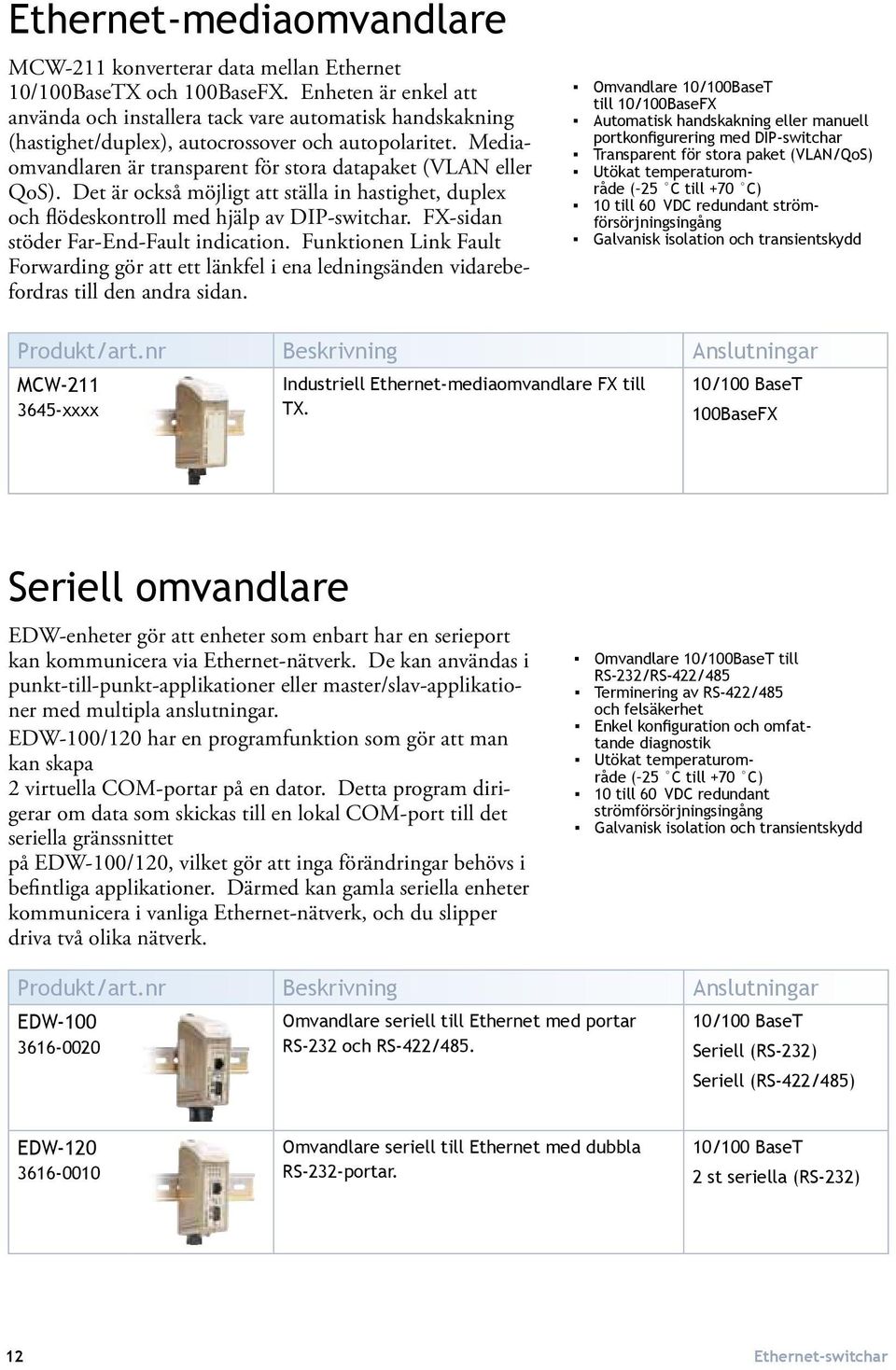 Det är också möjligt att ställa in hastighet, duplex och flödeskontroll med hjälp av DIP-switchar. FX-sidan stöder Far-End-Fault indication.