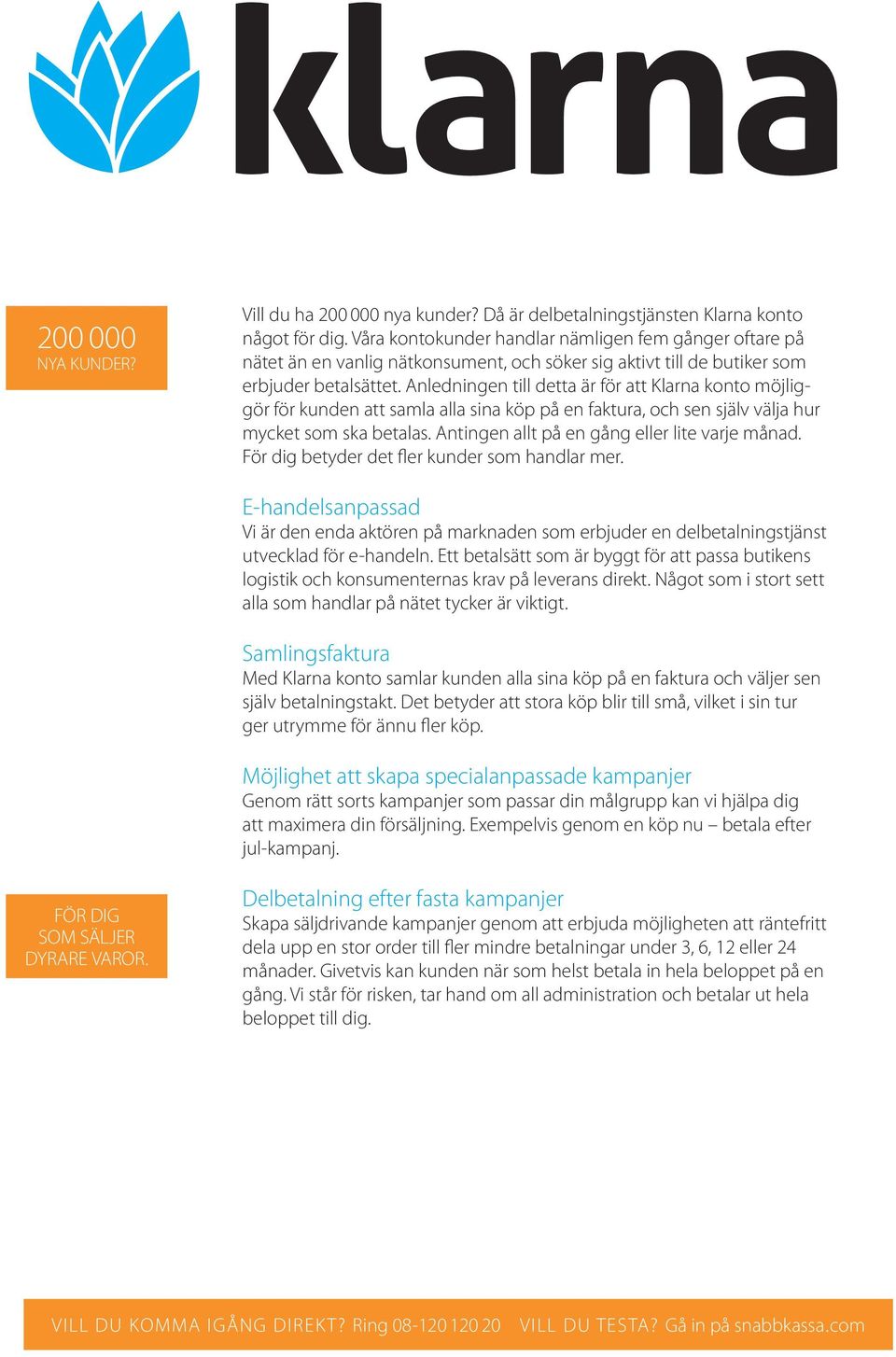Anledningen till detta är för att Klarna konto möjliggör för kunden att samla alla sina köp på en faktura, och sen själv välja hur mycket som ska betalas.