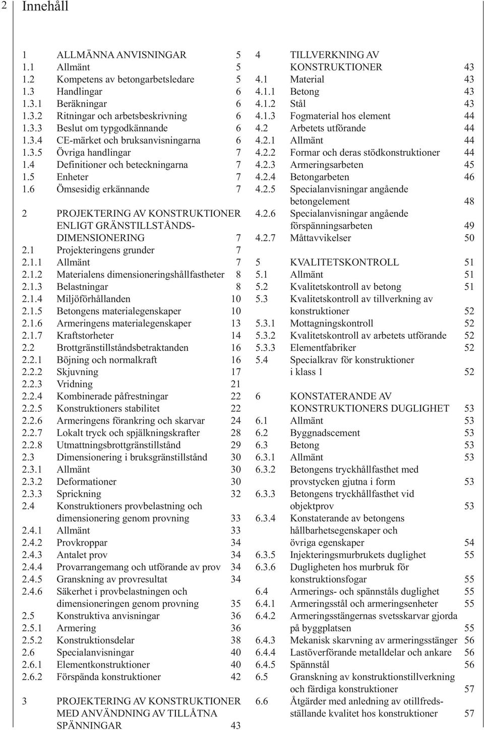 6 Ömsesidig erkännande 7 2 PROJEKTERING AV KONSTRUKTIONER ENLIGT GRÄNSTILLSTÅNDS- DIMENSIONERING 7 2.1 Projekteringens grunder 7 2.1.1 Allmänt 7 2.1.2 Materialens dimensioneringshållfastheter 8 2.1.3 Belastningar 8 2.