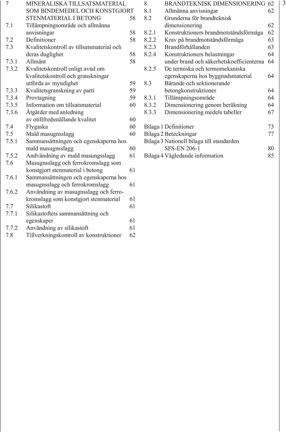 3.4 Provtagning 59 7.3.5 Information om tillsatsmaterial 60 7.3.6 Åtgärder med anledning av otillfredsställande kvalitet 60 7.4 Flygaska 60 7.5 Mald masugnsslagg 60 7.5.1 Sammansättningen och egenskaperna hos mald masugnsslagg 60 7.