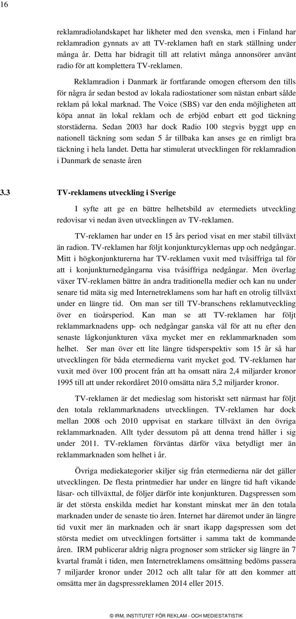 Reklamradion i Danmark är fortfarande omogen eftersom den tills för några år sedan bestod av lokala radiostationer som nästan enbart sålde reklam på lokal marknad.