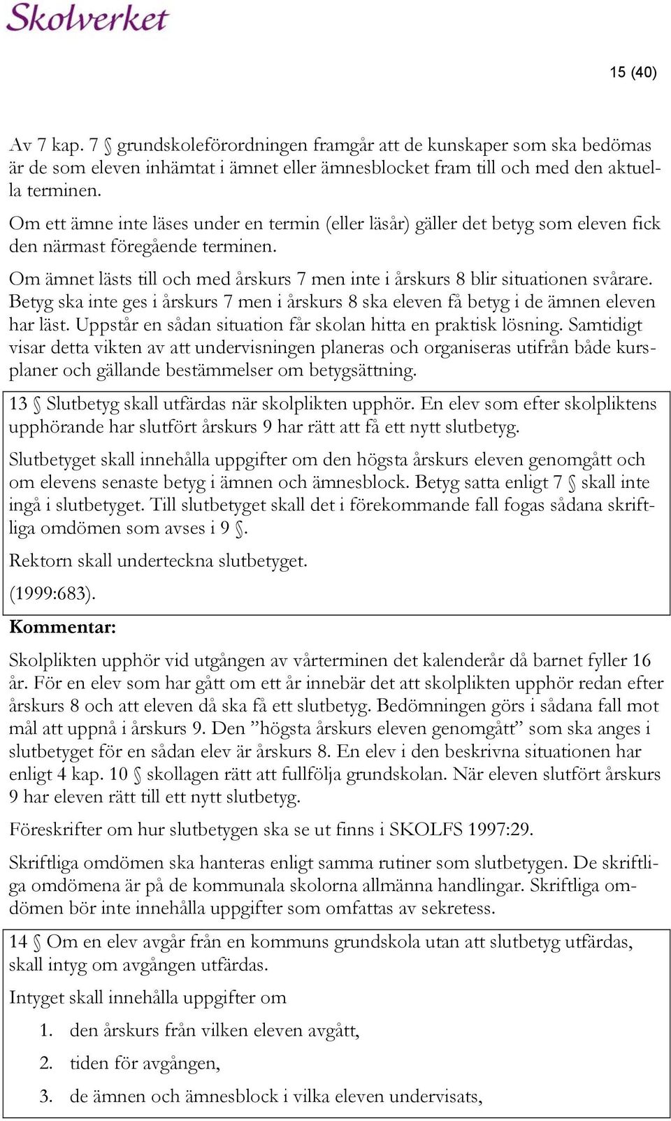 Om ämnet lästs till och med årskurs 7 men inte i årskurs 8 blir situationen svårare. Betyg ska inte ges i årskurs 7 men i årskurs 8 ska eleven få betyg i de ämnen eleven har läst.