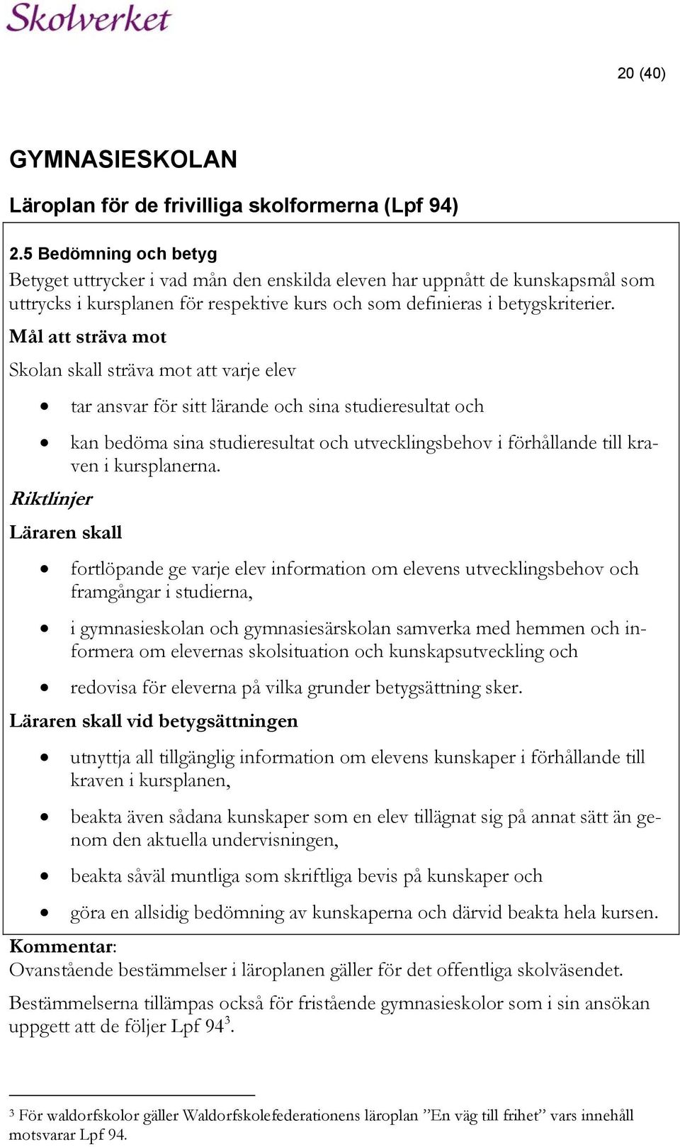 Mål att sträva mot Skolan skall sträva mot att varje elev tar ansvar för sitt lärande och sina studieresultat och kan bedöma sina studieresultat och utvecklingsbehov i förhållande till kraven i