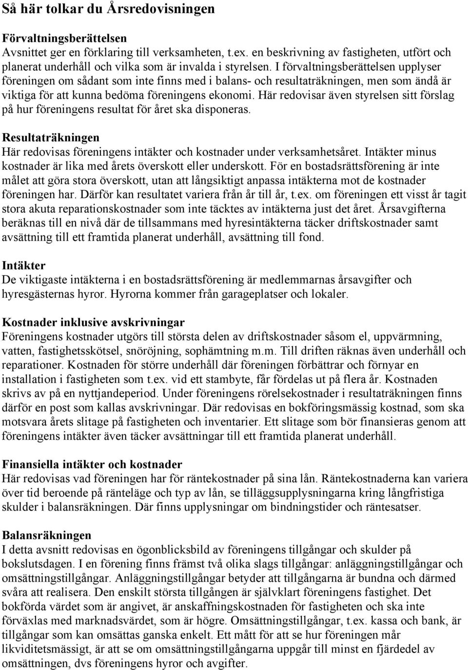 I förvaltningsberättelsen upplyser föreningen om sådant som inte finns med i balans- och resultaträkningen, men som ändå är viktiga för att kunna bedöma föreningens ekonomi.