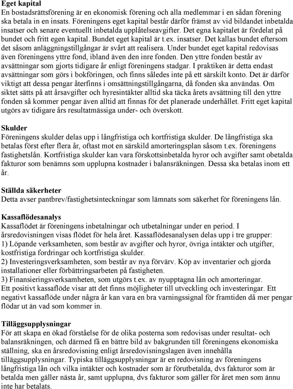 Bundet eget kapital är t.ex. insatser. Det kallas bundet eftersom det såsom anläggningstillgångar är svårt att realisera.