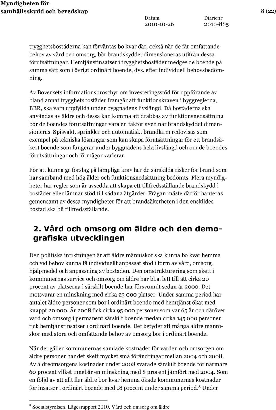 Av Boverkets informationsbroschyr om investeringsstöd för uppförande av bland annat trygghetsbostäder framgår att funktionskraven i byggreglerna, BBR, ska vara uppfyllda under byggnadens livslängd.