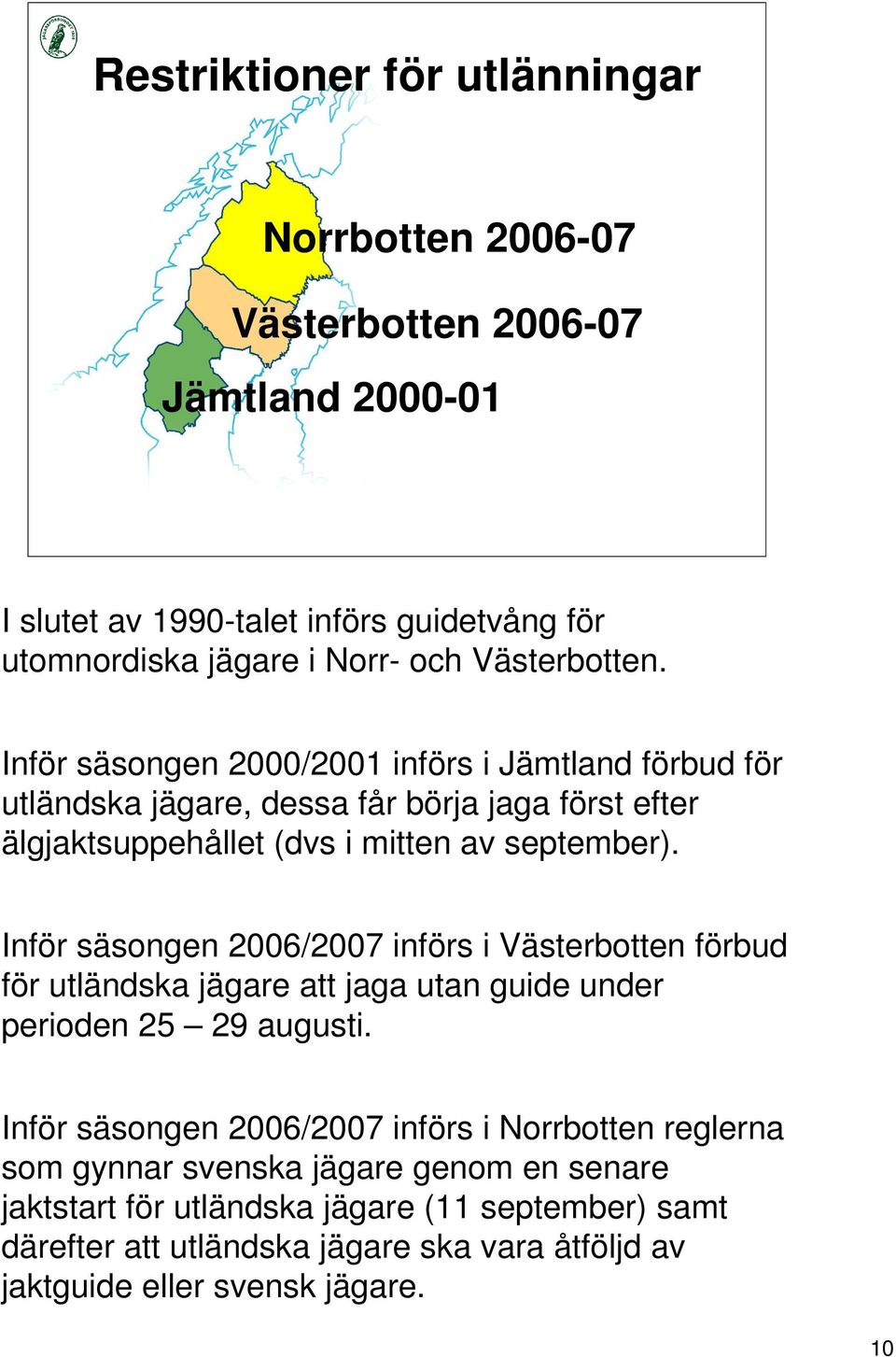 Inför säsongen 2006/2007 införs i Västerbotten förbud för utländska jägare att jaga utan guide under perioden 25 29 augusti.