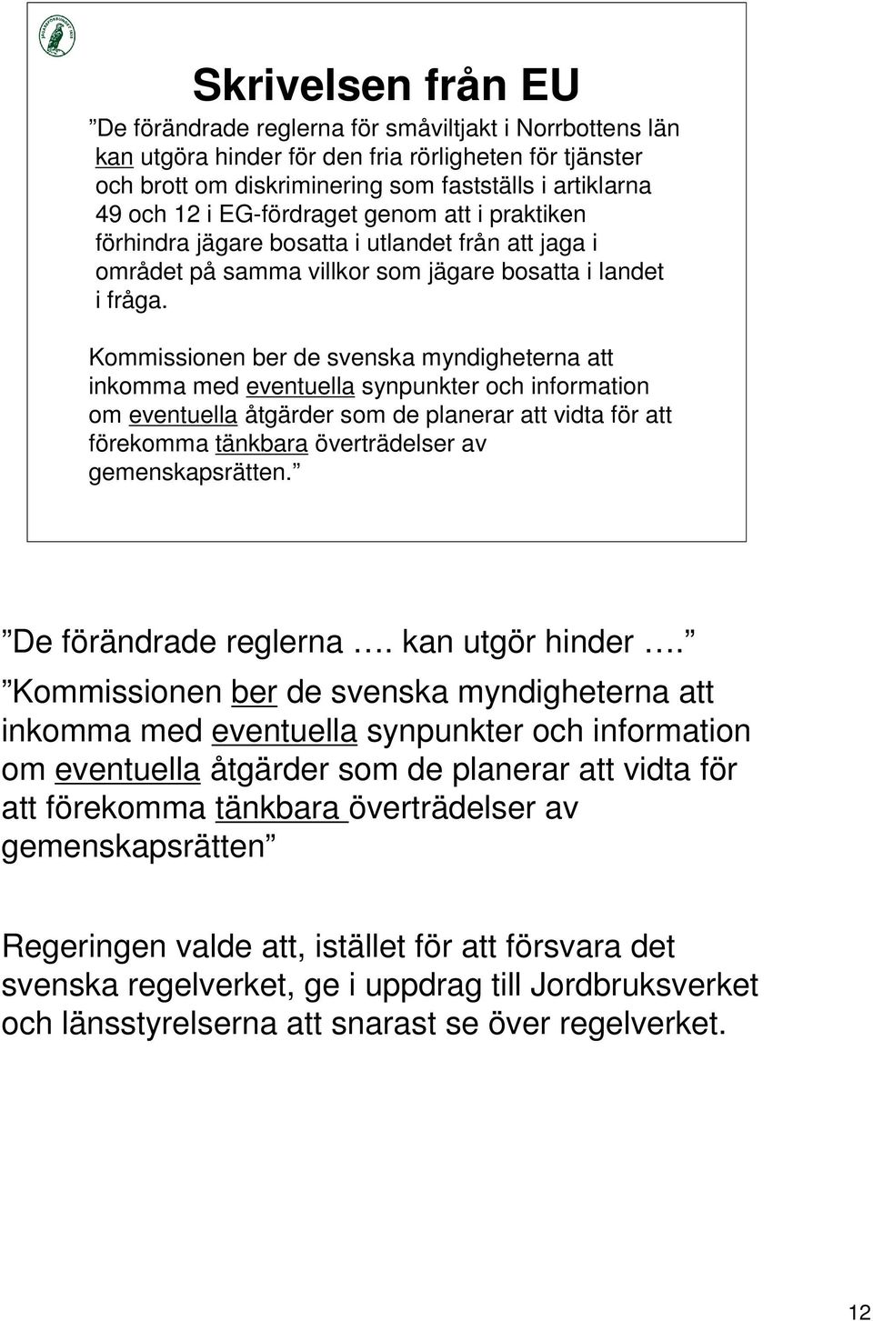 Kommissionen ber de svenska myndigheterna att inkomma med eventuella synpunkter och information om eventuella åtgärder som de planerar att vidta för att förekomma tänkbara överträdelser av