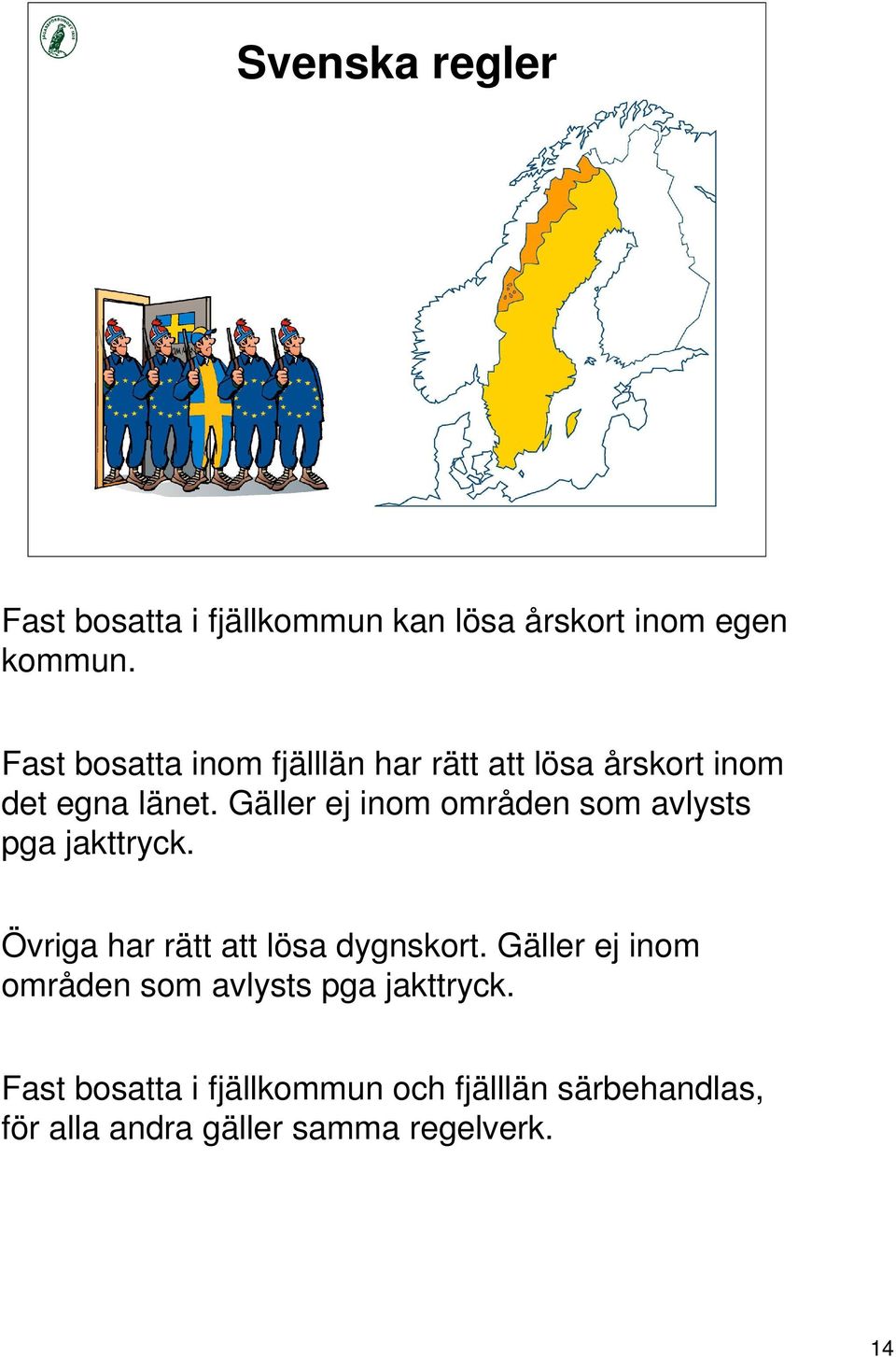 Gäller ej inom områden som avlysts pga jakttryck. Övriga har rätt att lösa dygnskort.