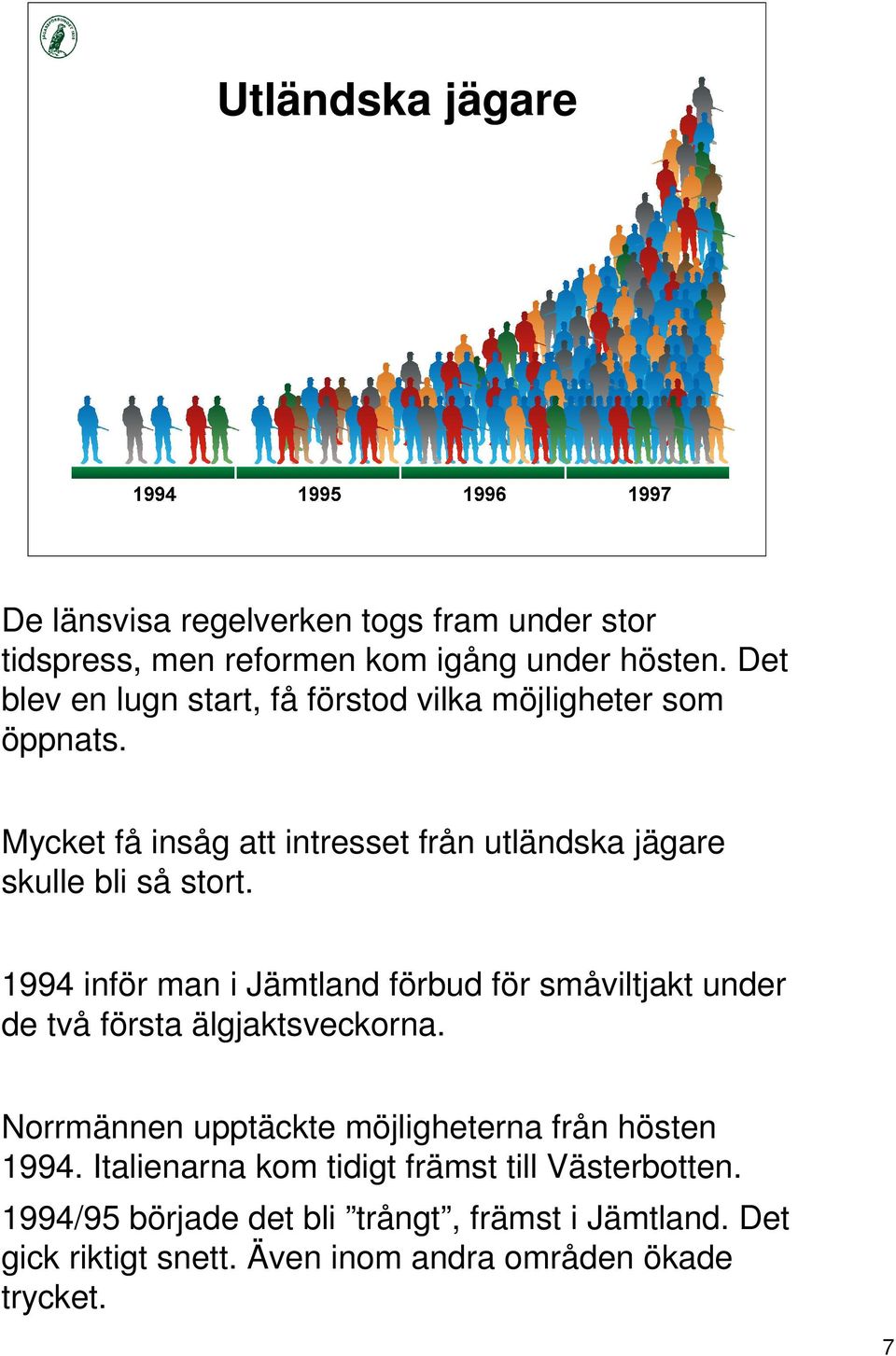 1994 inför man i Jämtland förbud för småviltjakt under de två första älgjaktsveckorna. Norrmännen upptäckte möjligheterna från hösten 1994.