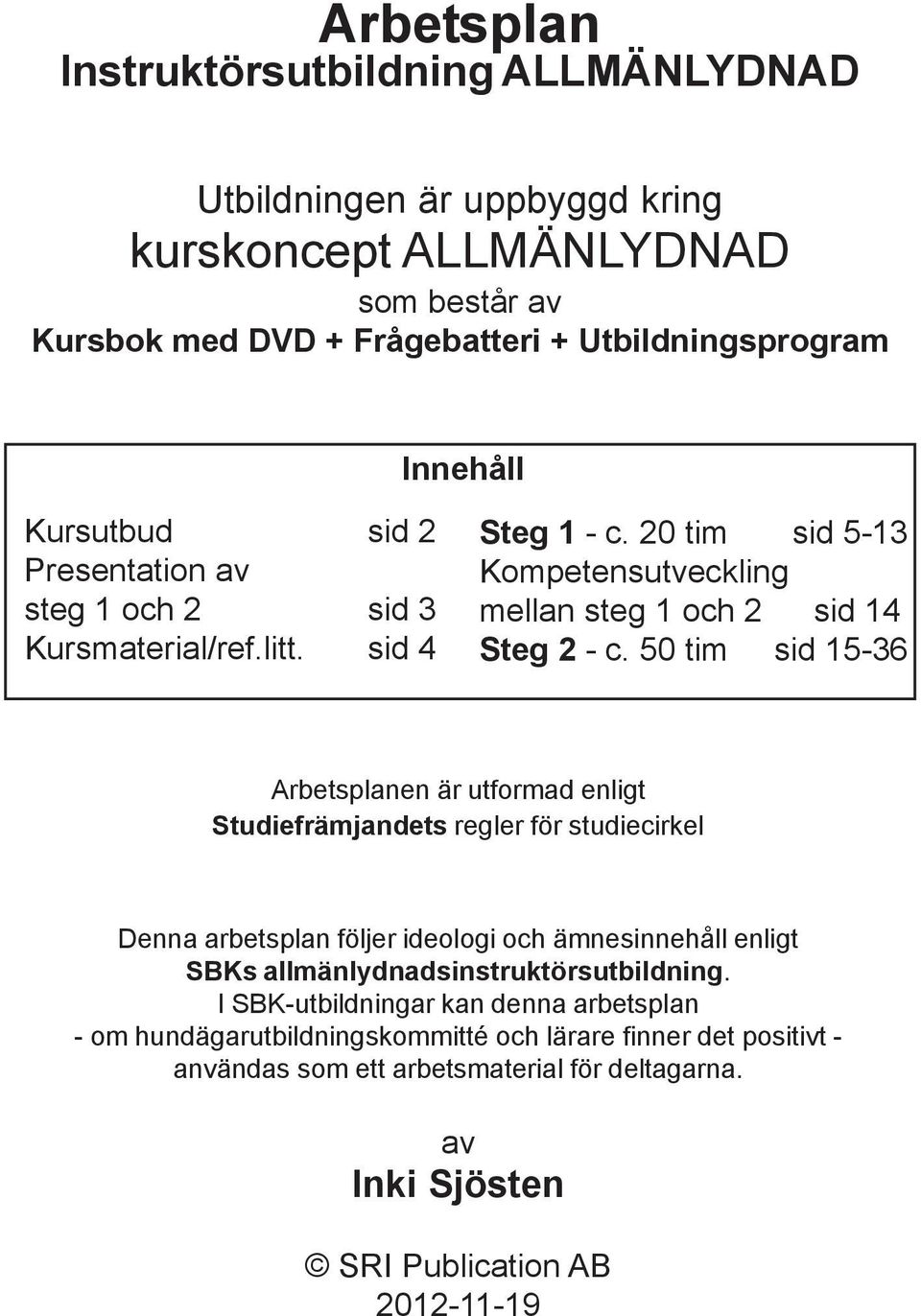 50 tim sid 15-36 Arbetsplanen är utformad enligt Studiefrämjandets regler för studiecirkel Denna arbetsplan följer ideologi och ämnesinnehåll enligt SBKs