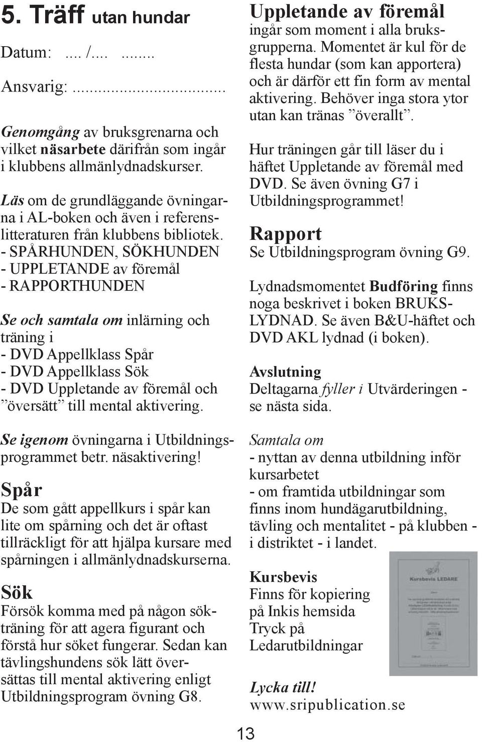 - SPÅRHUNDEN, SÖKHUNDEN - UPPLETANDE av föremål - RAPPORTHUNDEN Se och samtala om inlärning och träning i - DVD Appellklass Spår - DVD Appellklass Sök - DVD Uppletande av föremål och översätt till