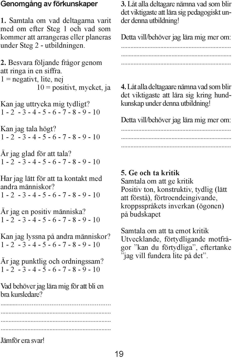 1-2 - 3-4 - 5-6 - 7-8 - 9-10 Har jag lätt för att ta kontakt med andra människor? 1-2 - 3-4 - 5-6 - 7-8 - 9-10 Är jag en positiv människa?