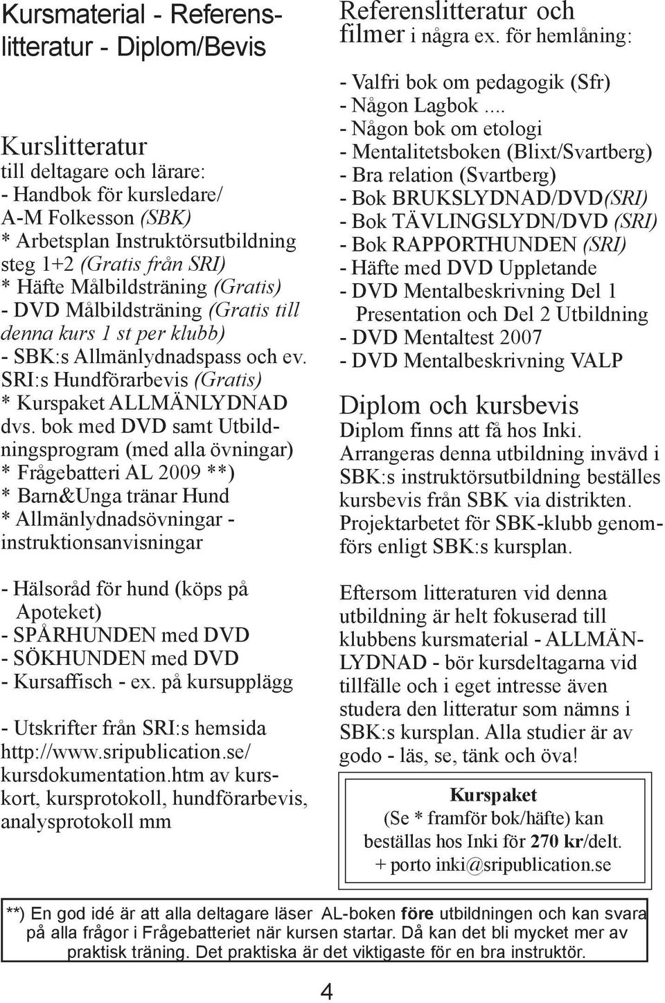 bok med DVD samt Utbildningsprogram (med alla övningar) * Frågebatteri AL 2009 **) * Barn&Unga tränar Hund * Allmänlydnadsövningar - instruktionsanvisningar - Hälsoråd för hund (köps på Apoteket) -