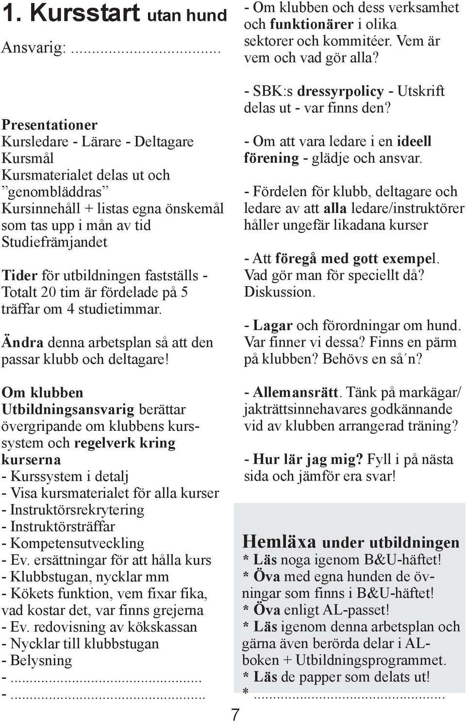 utbildningen fastställs - Totalt 20 tim är fördelade på 5 träffar om 4 studietimmar. Ändra denna arbetsplan så att den passar klubb och deltagare!