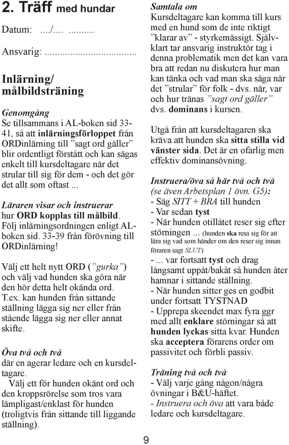 kursdeltagare när det strular till sig för dem - och det gör det allt som oftast... Läraren visar och instruerar hur ORD kopplas till målbild. Följ inlärningsordningen enligt ALboken sid.
