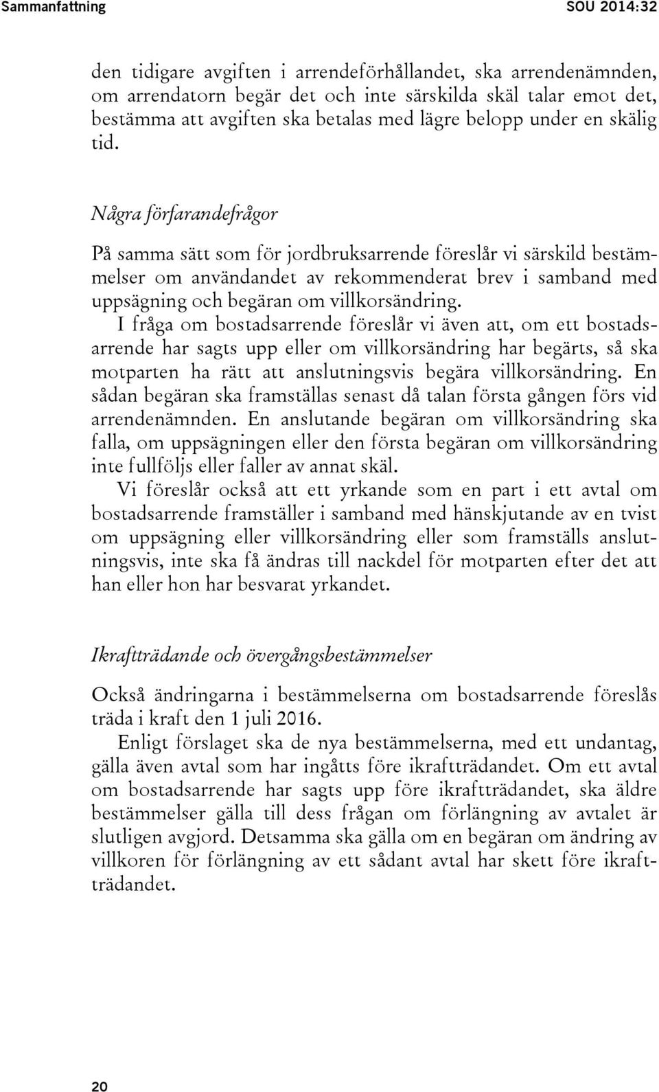 Några förfarandefrågor På samma sätt som för jordbruksarrende föreslår vi särskild bestämmelser om användandet av rekommenderat brev i samband med uppsägning och begäran om villkorsändring.