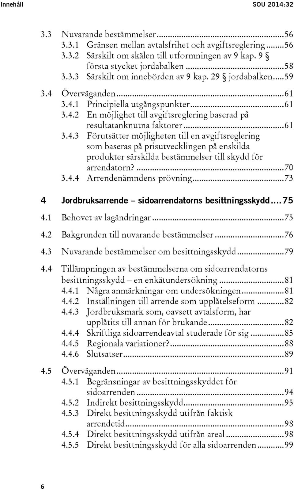 .. 61 3.4.3 Förutsätter möjligheten till en avgiftsreglering som baseras på prisutvecklingen på enskilda produkter särskilda bestämmelser till skydd för arrendatorn?... 70 3.4.4 Arrendenämndens prövning.