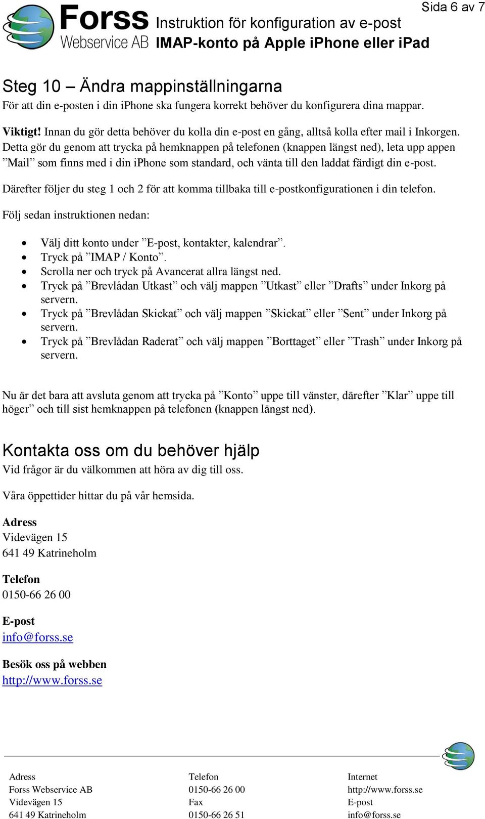 Detta gör du genom att trycka på hemknappen på telefonen (knappen längst ned), leta upp appen Mail som finns med i din iphone som standard, och vänta till den laddat färdigt din e-post.