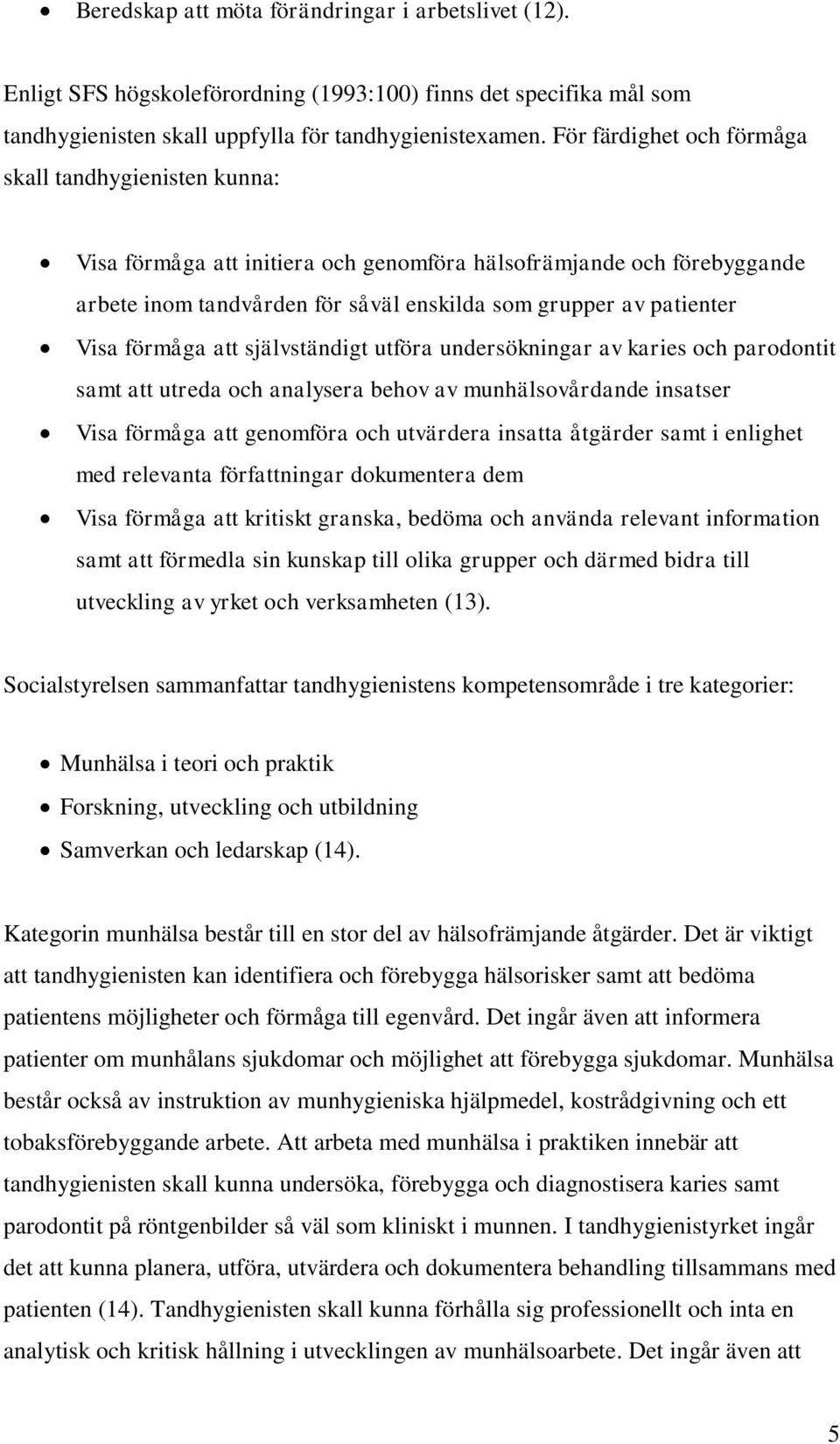 förmåga att självständigt utföra undersökningar av karies och parodontit samt att utreda och analysera behov av munhälsovårdande insatser Visa förmåga att genomföra och utvärdera insatta åtgärder