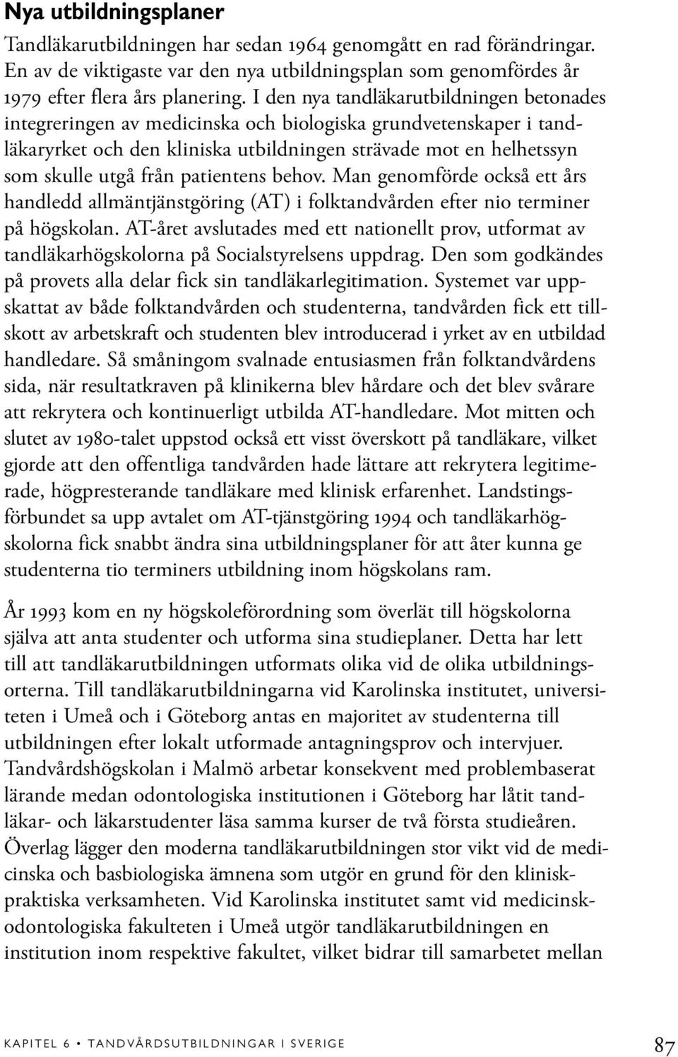 patientens behov. Man genomförde också ett års handledd allmäntjänstgöring (AT) i folktandvården efter nio terminer på högskolan.