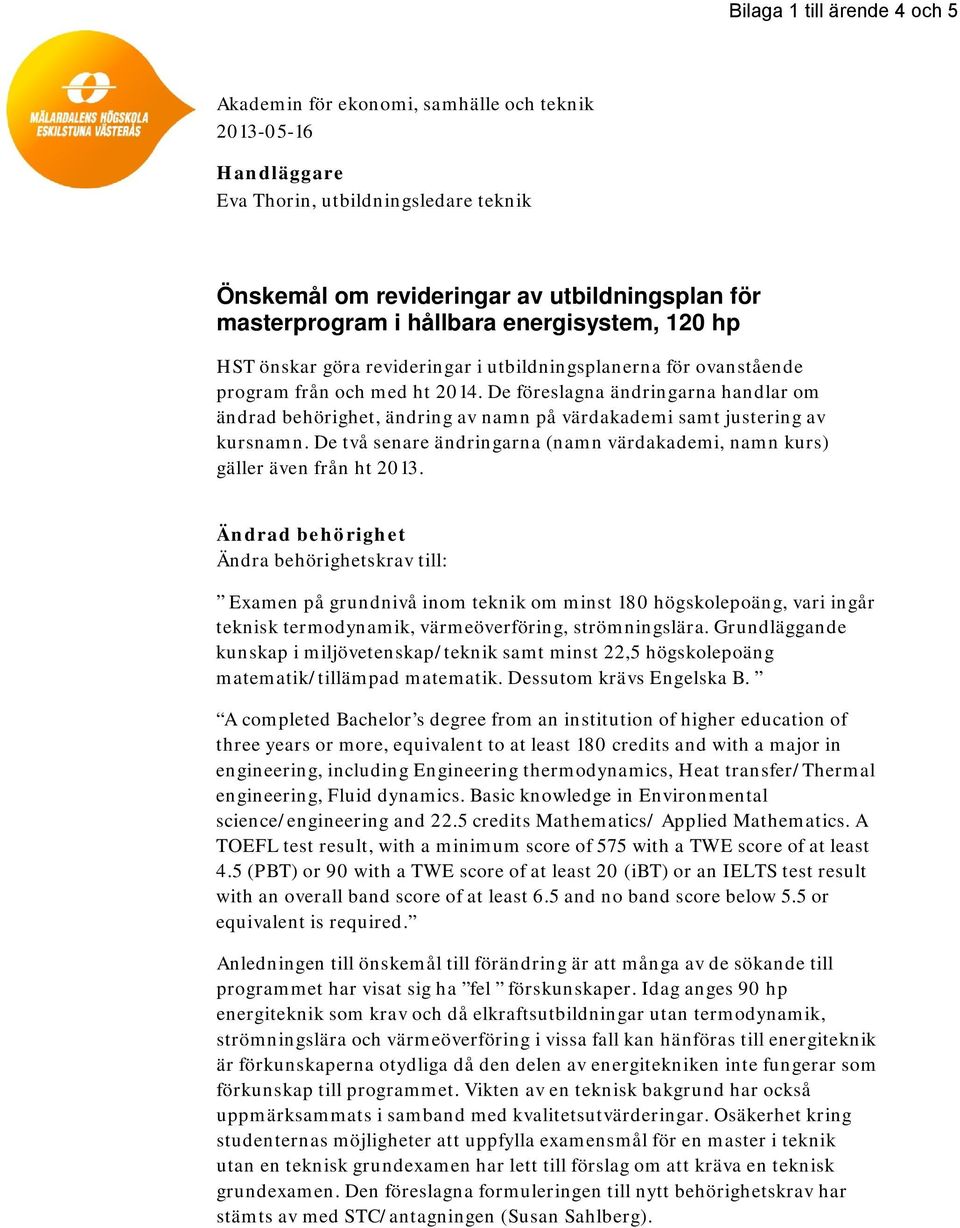 De föreslagna ändringarna handlar om ändrad behörighet, ändring av namn på värdakademi samt justering av kursnamn. De två senare ändringarna (namn värdakademi, namn kurs) gäller även från ht 2013.