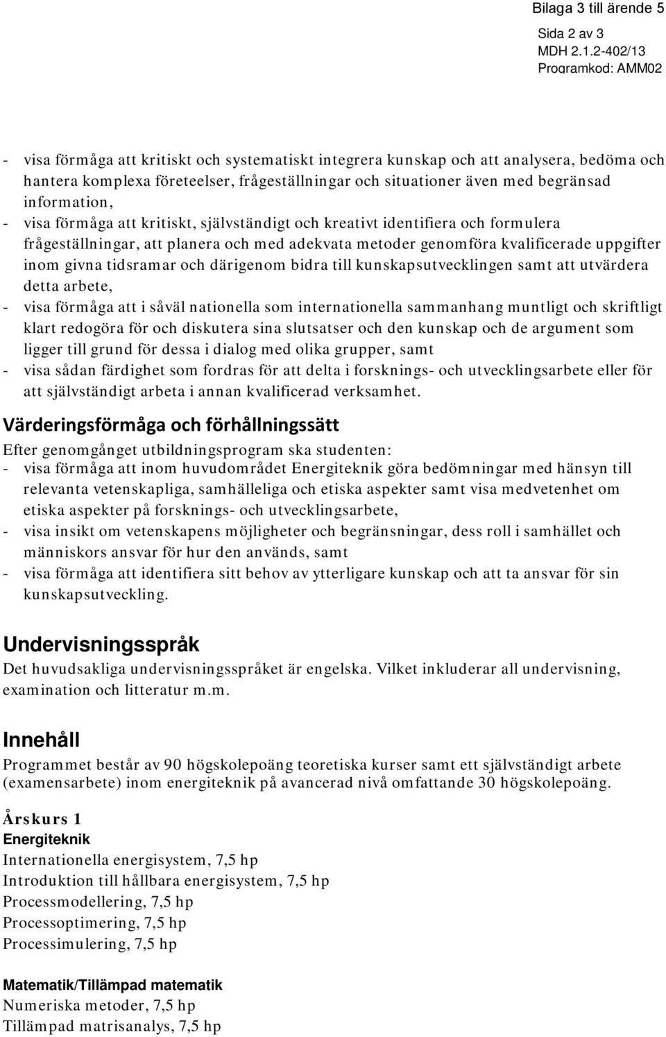 begränsad information, - visa förmåga att kritiskt, självständigt och kreativt identifiera och formulera frågeställningar, att planera och med adekvata metoder genomföra kvalificerade uppgifter inom