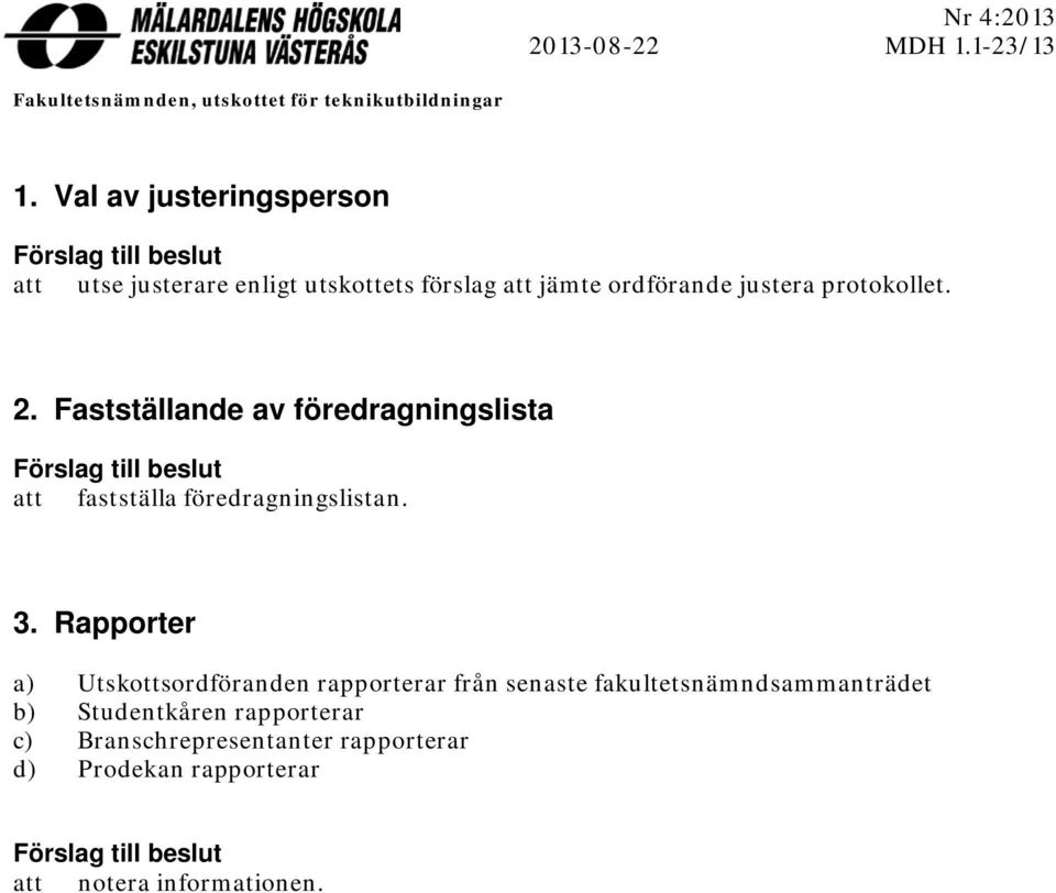 Fastställande av föredragningslista Förslag till beslut att fastställa föredragningslistan. 3.