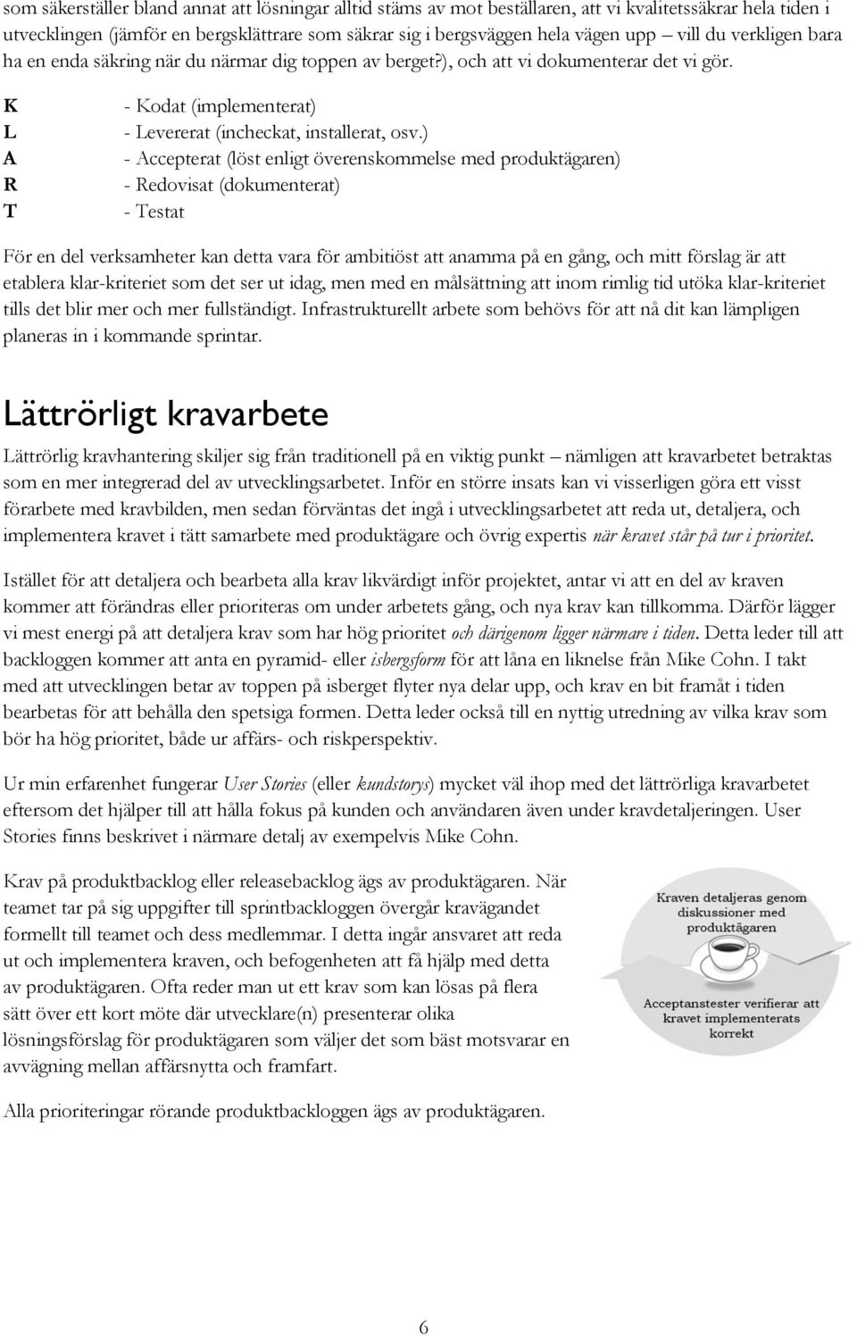 ) - Accepterat (löst enligt överenskommelse med produktägaren) - Redovisat (dokumenterat) - Testat För en del verksamheter kan detta vara för ambitiöst att anamma på en gång, och mitt förslag är att