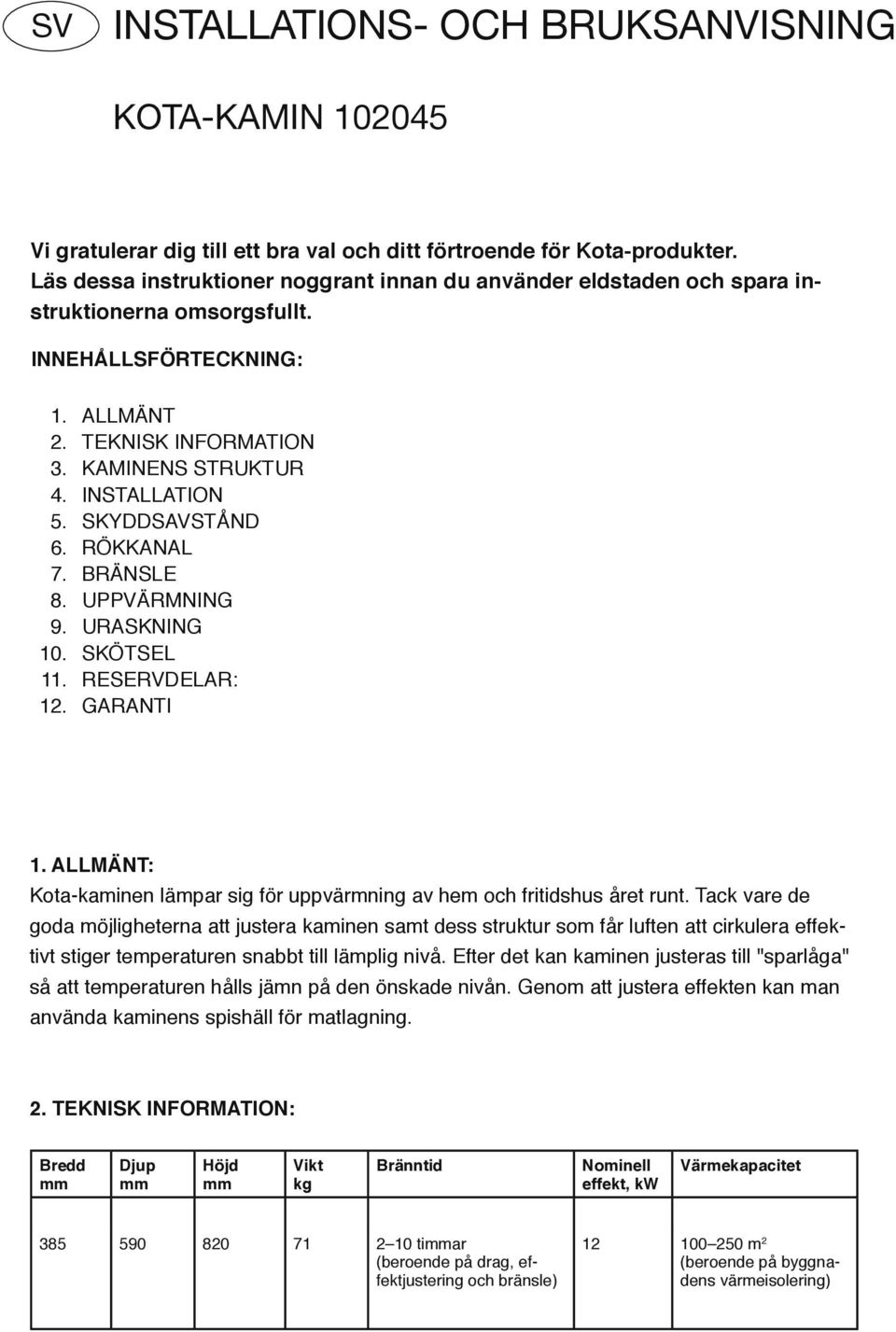 SKYDDSAVSTÅND 6. RÖKKANAL 7. BRÄNSLE 8. UPPVÄRMNING 9. URASKNING 0. SKÖTSEL. RESERVDELAR:. GARANTI. ALLMÄNT: Kota-kaminen lämpar sig för uppvärmning av hem och fritidshus året runt.