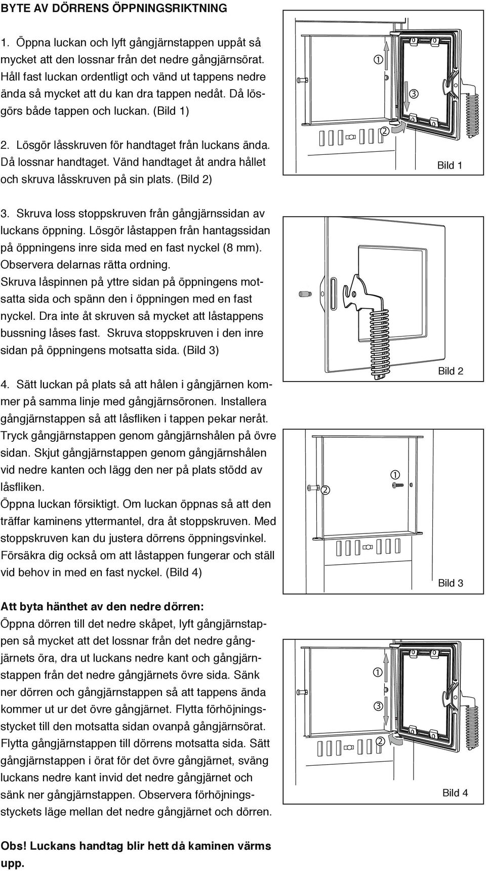 (Bild ) A Pidä ku verrans Pidä l tappi, e se irto verra Pidä ku tappi Pidäverran kunnol tappi, verran ulose tappi, että lu. Lösgör låsskruven för handtaget från luckans ända. Då lossnar handtaget.