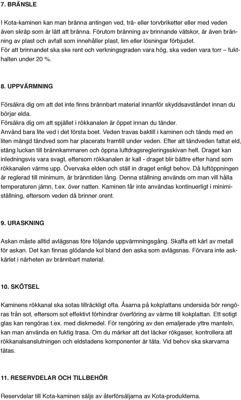 För att brinnandet ska ske rent och verkningsgraden vara hög, ska veden vara torr fukthalten under 0 %. 8.