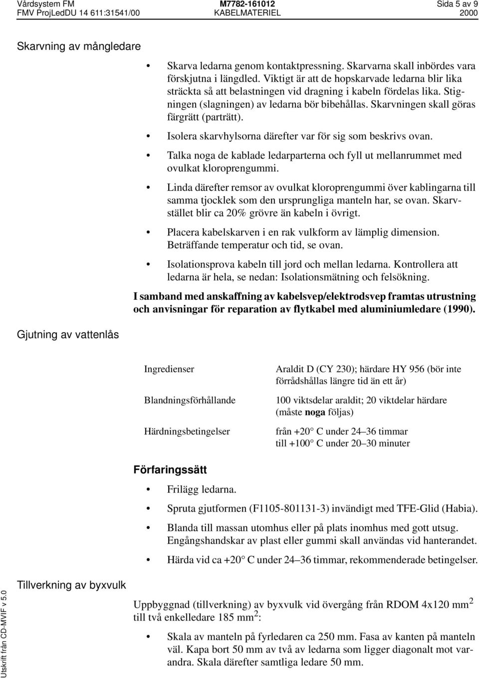 Skarvningen skall göras färgrätt (parträtt). Isolera skarvhylsorna därefter var för sig som beskrivs ovan. Talka noga de kablade ledarparterna och fyll ut mellanrummet med ovulkat kloroprengummi.
