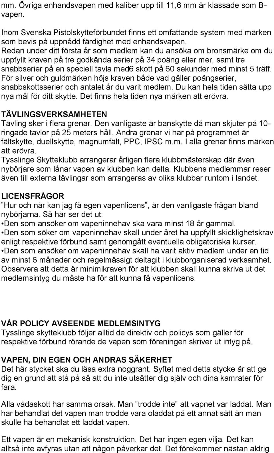 Redan under ditt första år som medlem kan du ansöka om bronsmärke om du uppfyllt kraven på tre godkända serier på 34 poäng eller mer, samt tre snabbserier på en speciell tavla med6 skott på 60