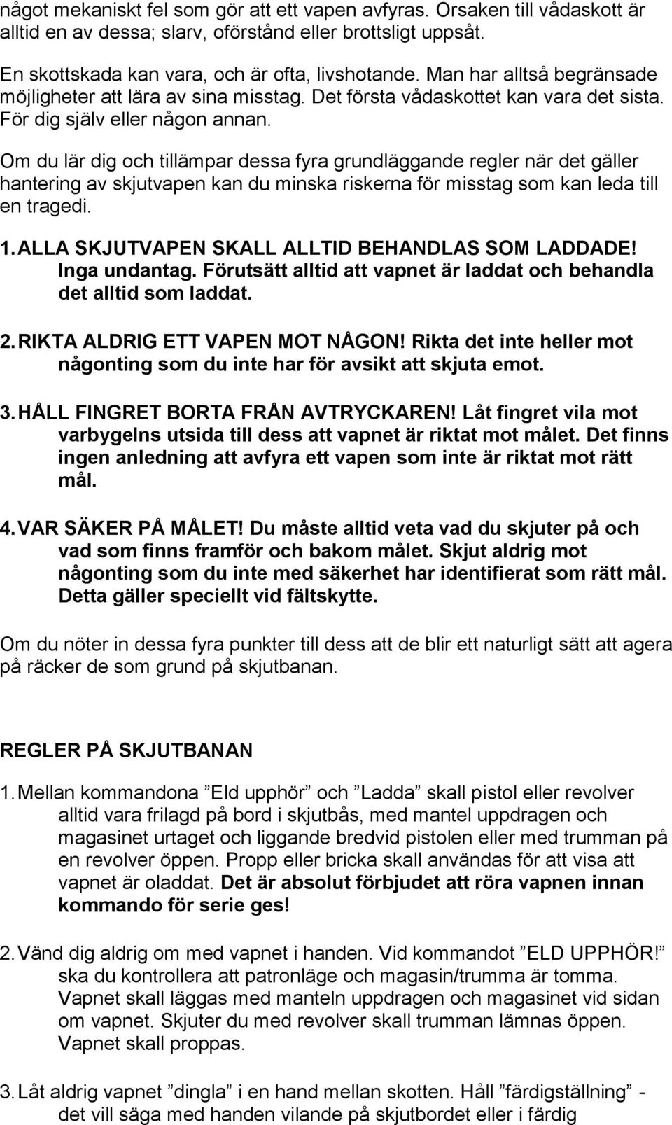 Om du lär dig och tillämpar dessa fyra grundläggande regler när det gäller hantering av skjutvapen kan du minska riskerna för misstag som kan leda till en tragedi. 1.