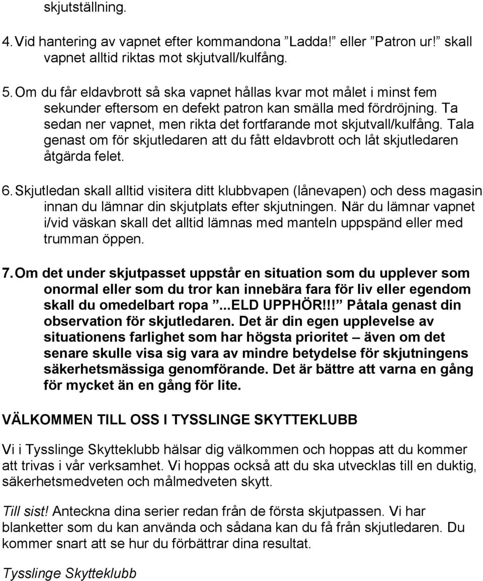 Ta sedan ner vapnet, men rikta det fortfarande mot skjutvall/kulfång. Tala genast om för skjutledaren att du fått eldavbrott och låt skjutledaren åtgärda felet. 6.