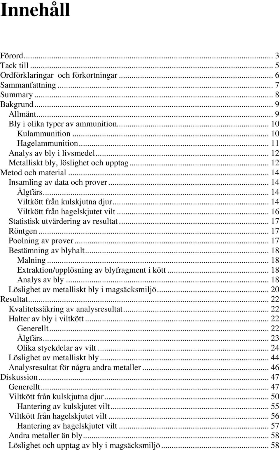 .. 14 Viltkött från kulskjutna djur... 14 Viltkött från hagelskjutet vilt... 16 Statistisk utvärdering av resultat... 17 Röntgen... 17 Poolning av prover... 17 Bestämning av blyhalt... 18 Malning.