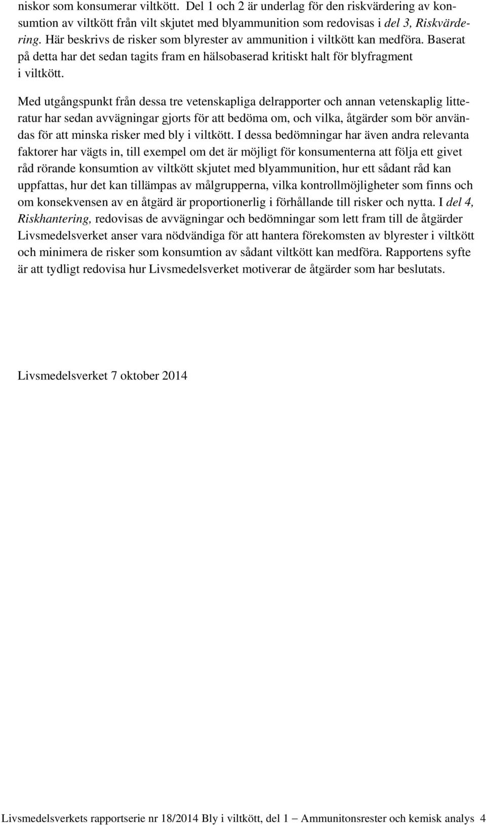 Med utgångspunkt från dessa tre vetenskapliga delrapporter och annan vetenskaplig litteratur har sedan avvägningar gjorts för att bedöma om, och vilka, åtgärder som bör användas för att minska risker