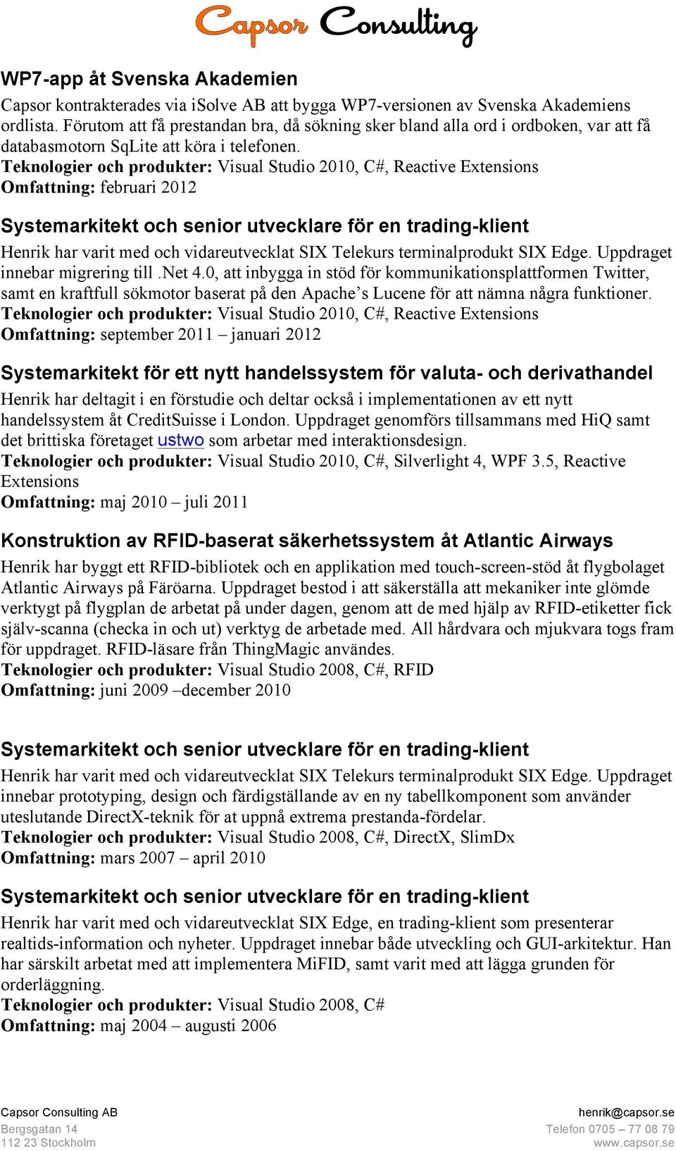 Omfattning: februari 2012 Henrik har varit med och vidareutvecklat SIX Telekurs terminalprodukt SIX Edge. Uppdraget innebar migrering till.net 4.