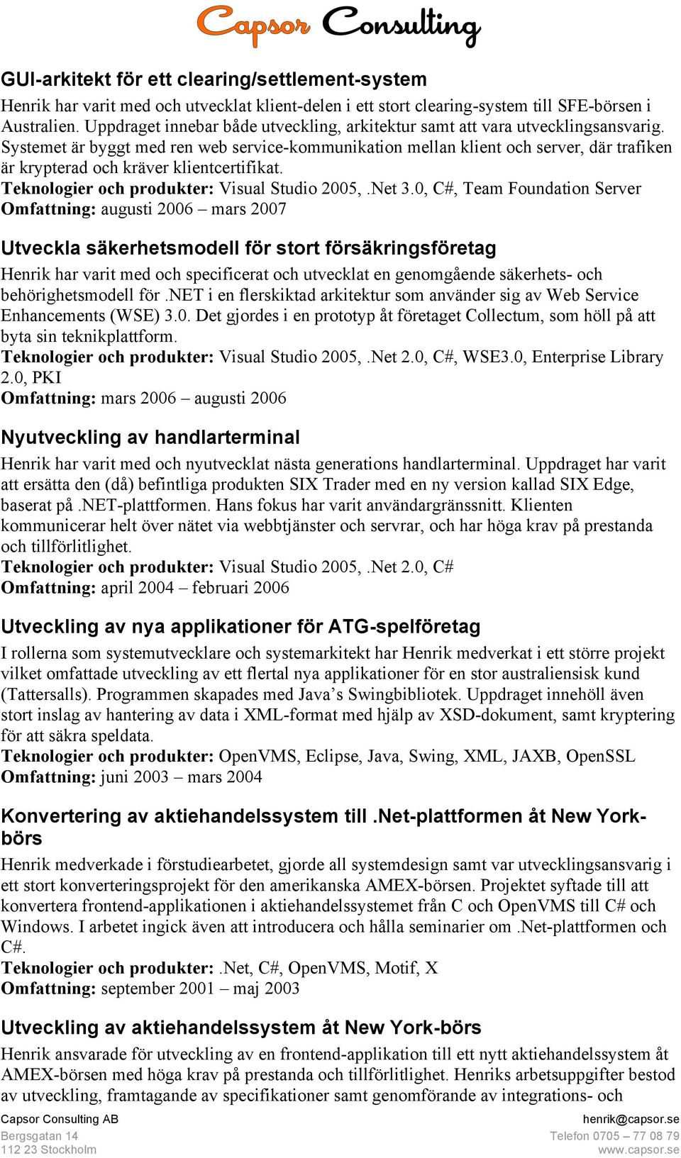 Systemet är byggt med ren web service-kommunikation mellan klient och server, där trafiken är krypterad och kräver klientcertifikat. Teknologier och produkter: Visual Studio 2005,.Net 3.