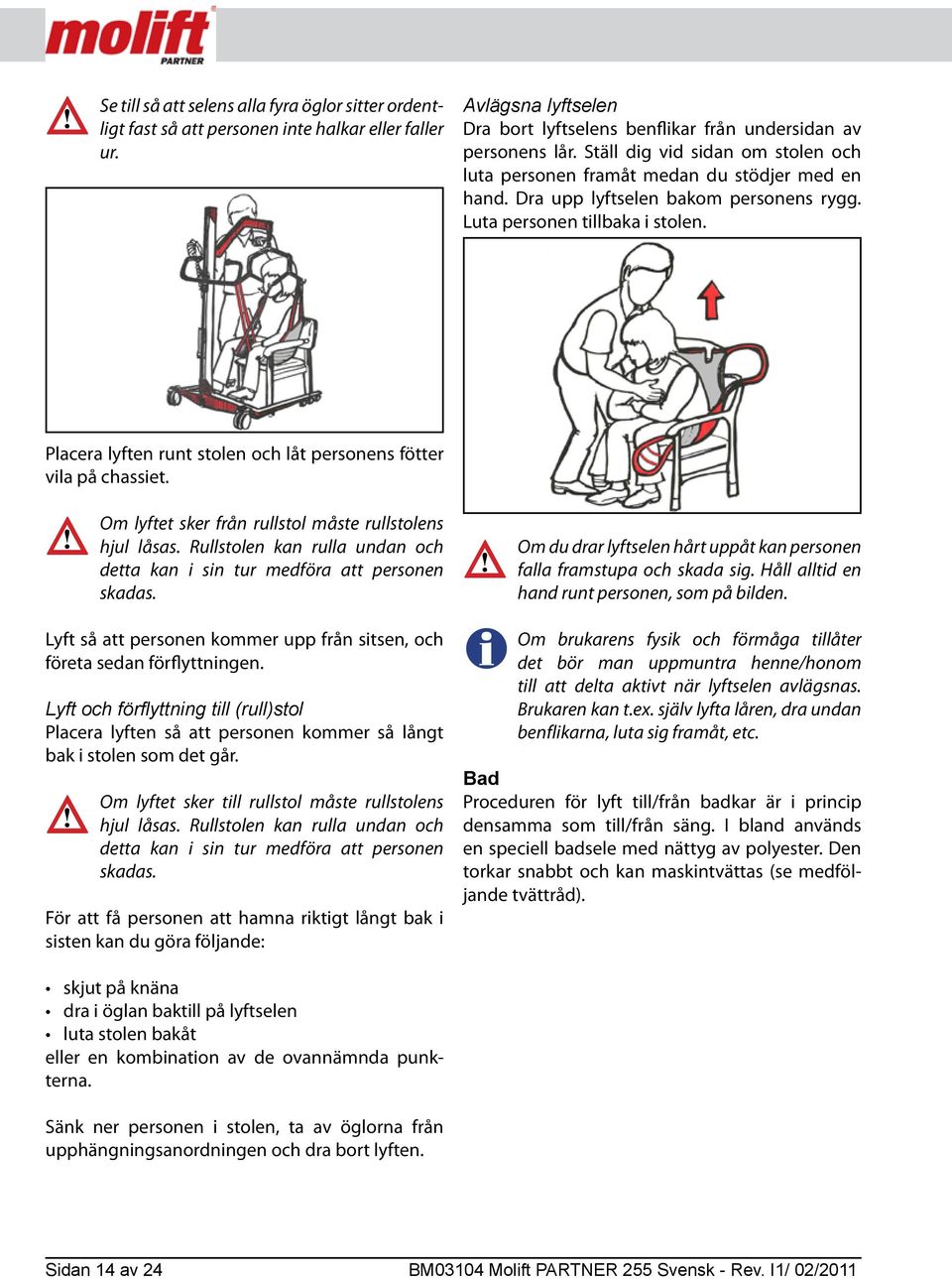 Placera lyften runt stolen och låt personens fötter vila på chassiet. Om lyftet sker från rullstol måste rullstolens hjul låsas.