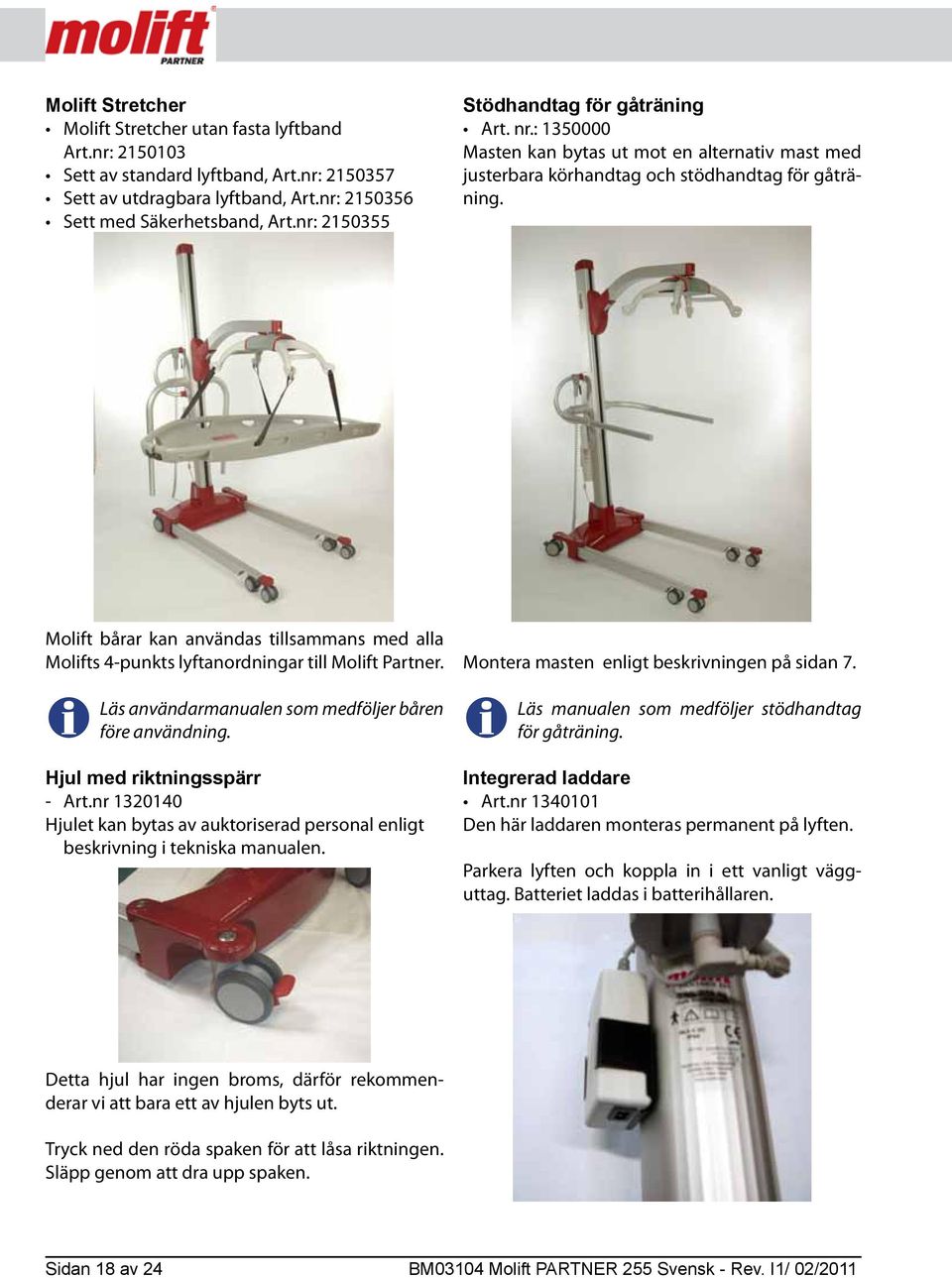 Molift bårar kan användas tillsammans med alla Molifts 4-punkts lyftanordningar till Molift Partner. Läs användarmanualen som medföljer båren före användning. Hjul med riktningsspärr - Art.