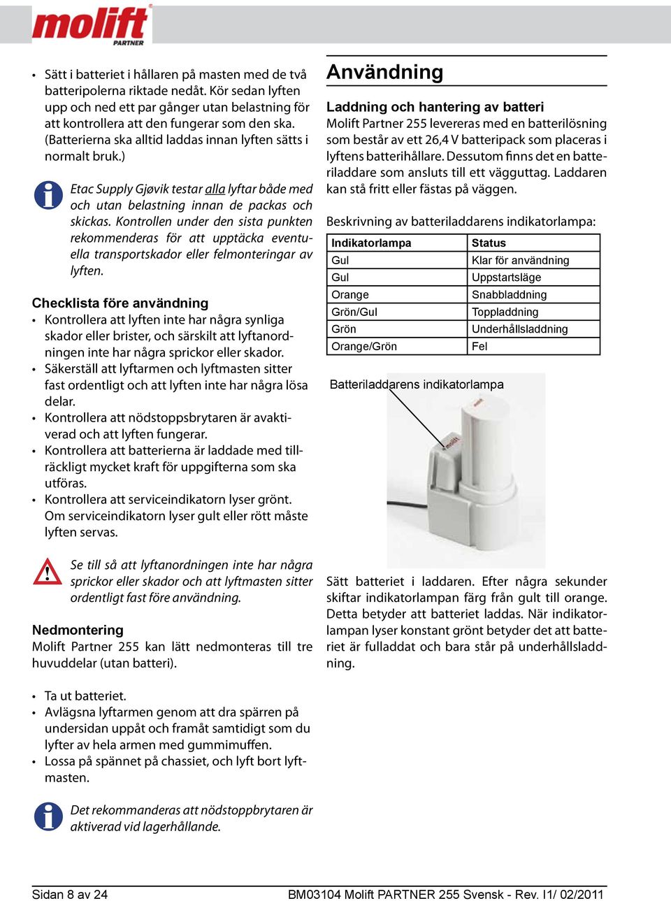 Kontrollen under den sista punkten rekommenderas för att upptäcka eventuella transportskador eller felmonteringar av lyften.